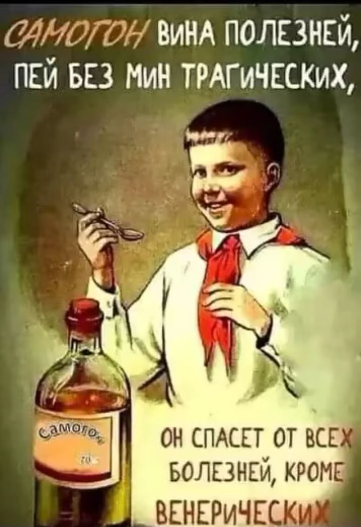 САМОГОН ВИНА ПОЛЕЗНЕЙ, ПЕЙ БЕЗ МИН ТРАГИЧЕСКИХ, ОН СПАСЕТ ОТ ВСЕХ БОЛЕЗНЕЙ, КРОМЕ ВЕНЕРИЧЕСКИХ