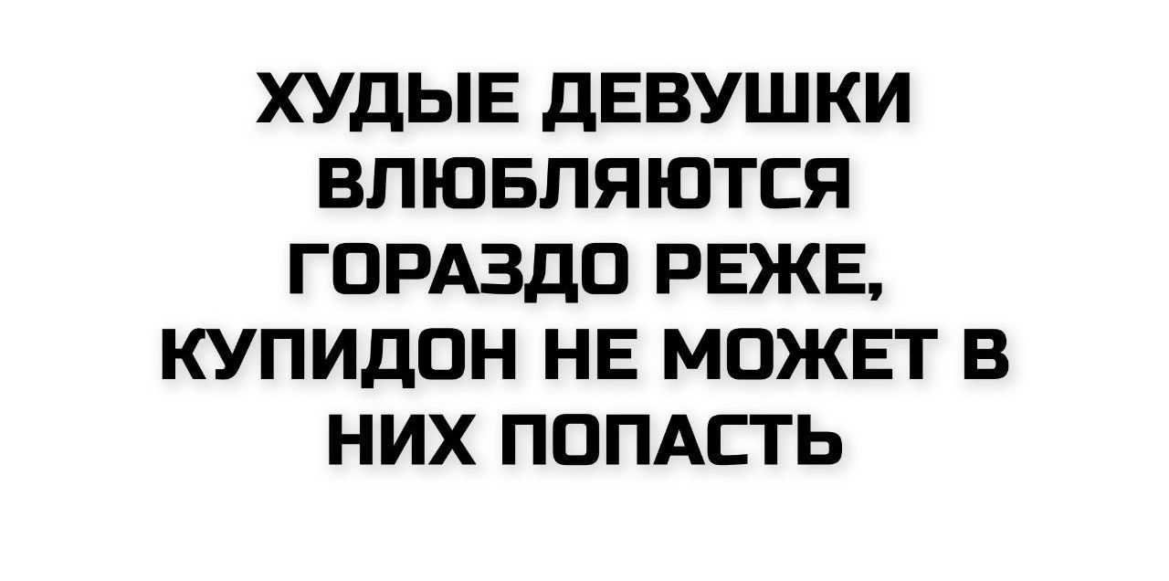 ХУДЫЕ ДЕВУШКИ ВЛЮБЛЯЮТСЯ ГОРАЗДО РЕЖЕ, КУПИДОН НЕ МОЖЕТ В НИХ ПОПАСТЬ