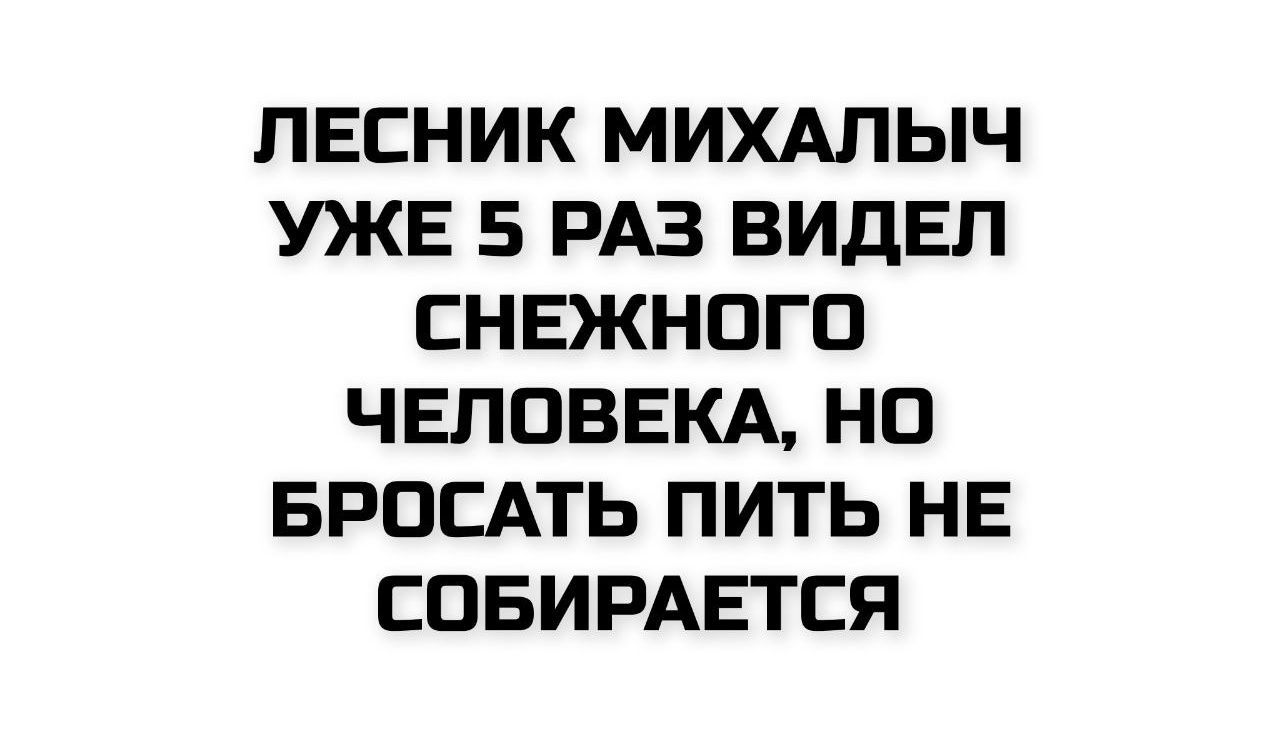 ЛЕСНИК МИХАЛЫЧ УЖЕ 5 РАЗ ВИДЕЛ СНЕЖНОГО ЧЕЛОВЕКА, НО БРОСАТЬ ПИТЬ НЕ СОБИРАЕТСЯ