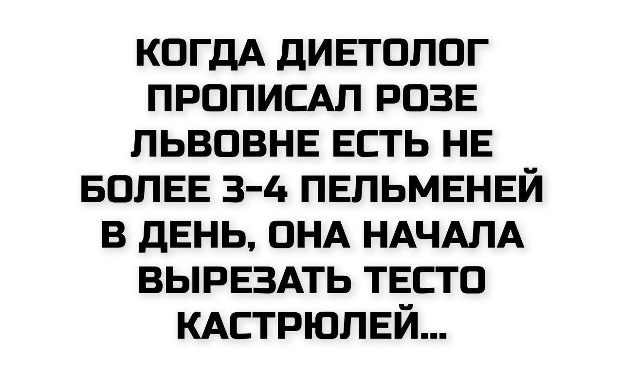 Когдa диетолог прописал Розе Львовне есть не более 3-4 пельменей в день, она начала вырезать тесто кастрюлей...