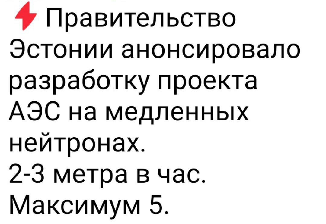 Правительство Эстонии анонсировало разработку проекта АЭС на медленных нейтронах. 2-3 метра в час. Максимум 5.