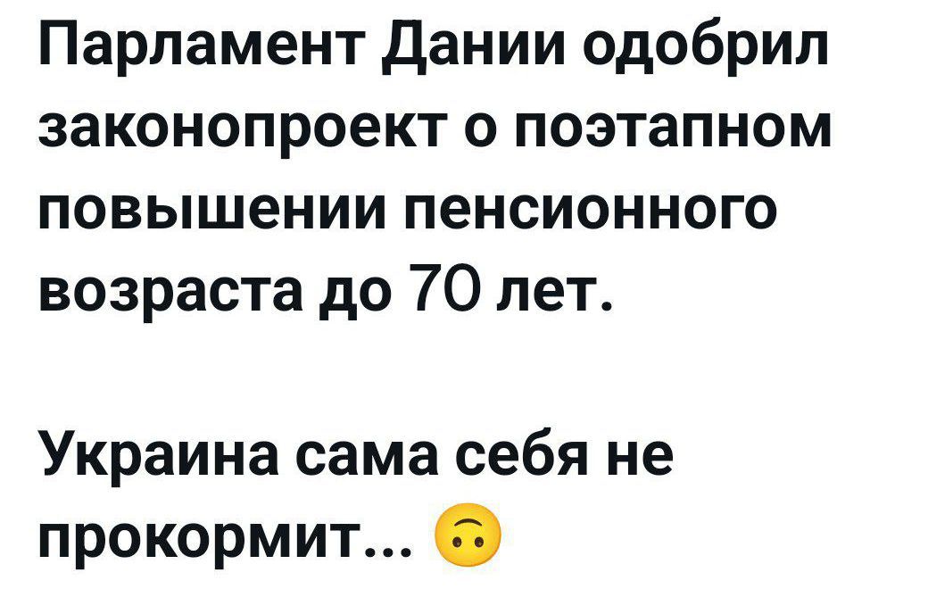 Парламент Дании одобрил законопроект о поэтапном повышении пенсионного возраста до 70 лет.
Украина сама себя не прокормит...