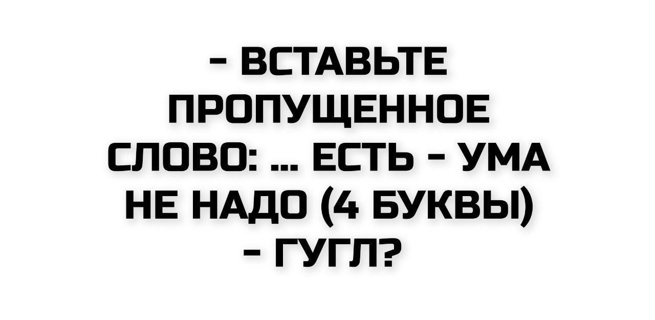 - ВСТАВЬТЕ ПРОПУЩЕННОЕ СЛОВО: ... ЕСТЬ - УМА НЕ НАДО (4 БУКВЫ) - ГУГЛ?