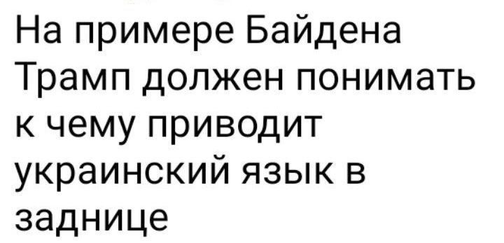 На примере Байдена Трамп должен понимать к чему приводит украинский язык в заднице