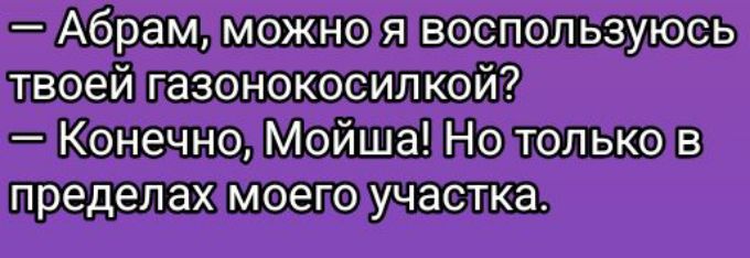 — Абрам, можно я воспользуюсь твоей газонокосилкой?  — Конечно, Мойша! Но только в пределах моего участка.