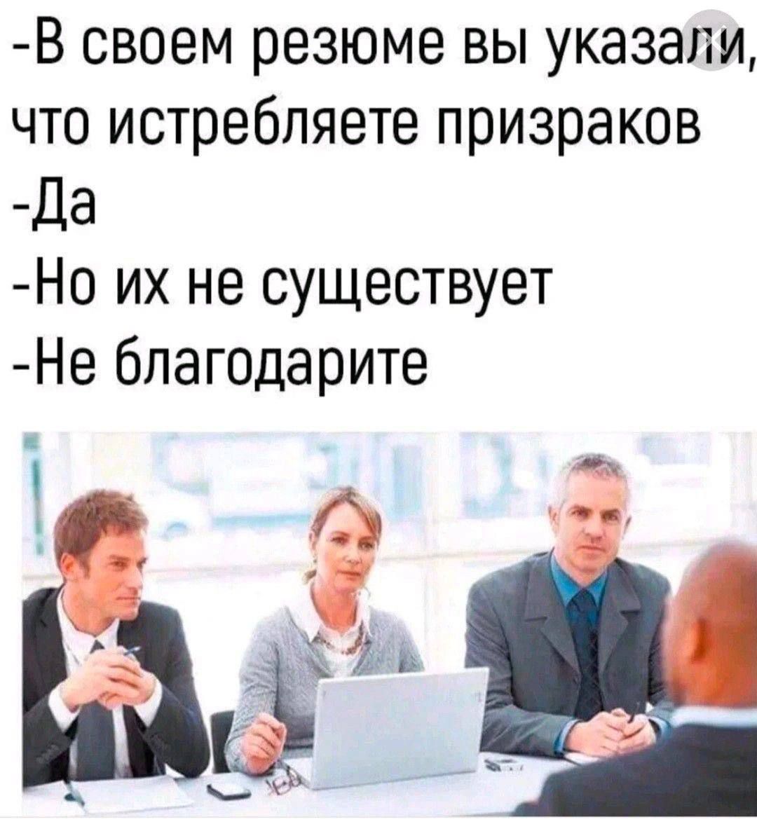 В своем резюме вы указали, что истребляете призраков
- Да
- Но их не существует
- Не благодарите