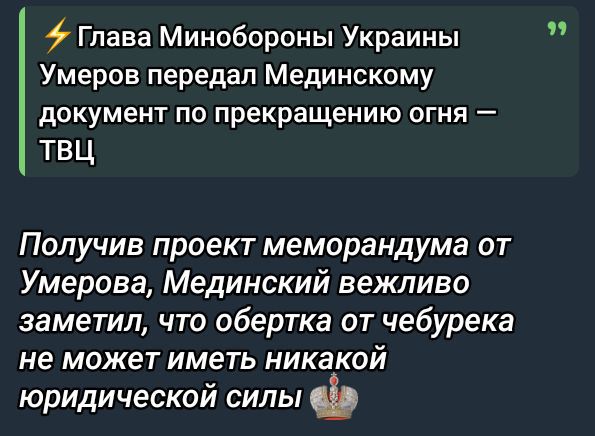 Глава Минобороны Украины Умеров передал Мединскому документ по прекращению огня — ТВЦ

Получив проект меморандума от Умерова, Мединский вежливо заметил, что обертка от чебурека не может иметь никакой юридической силы.