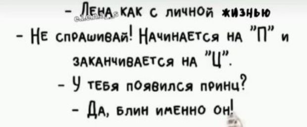 - Лена, как с личной жизнью?
- Не спрашивай! Начинается на 