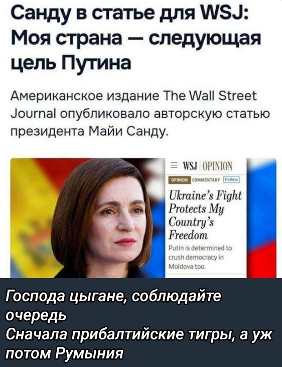 Санду в статье для WSJ: Моя страна — следующая цель Путина
Американское издание The Wall Street Journal опубликовало авторскую статью президента Майи Санду.
Господа цыгане, соблюдайте очередь. Сначала прибалтийские тигры, а уж потом Румыния.