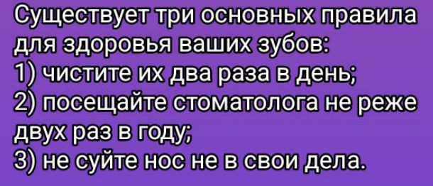 Существует три основных правила для здоровья ваших зубов: 1) чистите их два раза в день; 2) посещайте стоматолога не реже двух раз в году; 3) не суйте нос не в свои дела.
