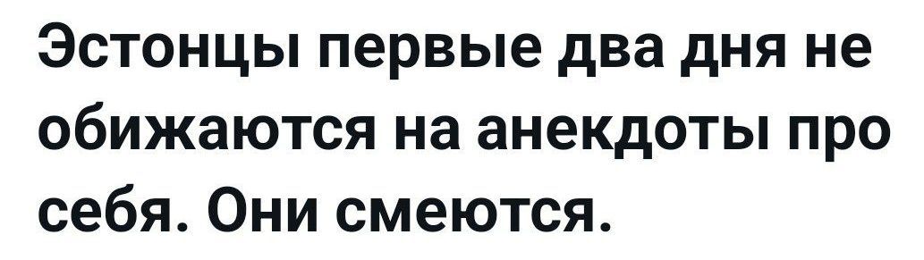 Эстонцы первые два дня не обижаются на анекдоты про себя. Они смеются.