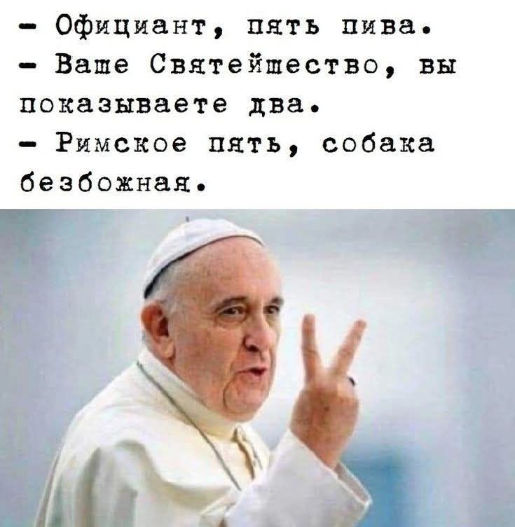 Официант, пять пива.
Ваше Святейшество, вы показываете два.
Римское пять, собака безбожная.