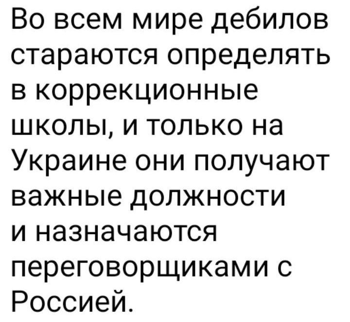 Во всем мире дебилов стараются определять в коррекционные школы, и только на Украине они получают важные должности и назначаются переговорщиками с Россией.