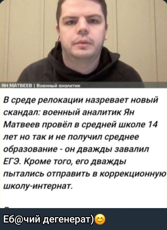 В среде релокации назревает новый скандал: военный аналитик Ян Матвеев провёл в средней школе 14 лет но так и не получил среднее образование - он дважды завалил ЕГЭ. Кроме того, его дважды пытались отправить в коррекционную школу-интернат.

Еб@чий дегенерат)