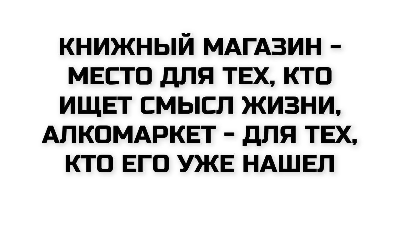 КНИЖНЫЙ МАГАЗИН – МЕСТО ДЛЯ ТЕХ, КТО ИЩЕТ СМЫСЛ ЖИЗНИ, АЛКОМАРКЕТ – ДЛЯ ТЕХ, КТО ЕГО УЖЕ НАШЕЛ