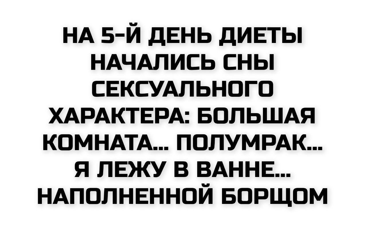 НА 5-Й ДЕНЬ ДИЕТЫ НАЧАЛИСЬ СНЫ СЕКСУАЛЬНОГО ХАРАКТЕРА: БОЛЬШАЯ КОМНАТА... ПОЛУМРАК... Я ЛЕЖУ В ВАННЕ... НАПОЛНЕННОЙ БОРЩОМ