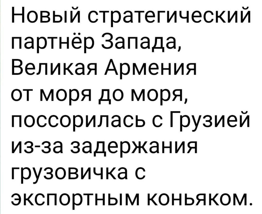 Новый стратегический партнёр Запада, Великая Армения от моря до моря, поссорилась с Грузией из-за задержания грузовика с экспортным коньяком.