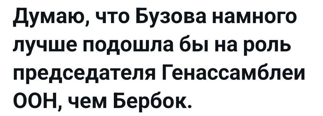 Думаю, что Бузова намного лучше подошла бы на роль председателя Генассамблеи ООН, чем Бербок.
