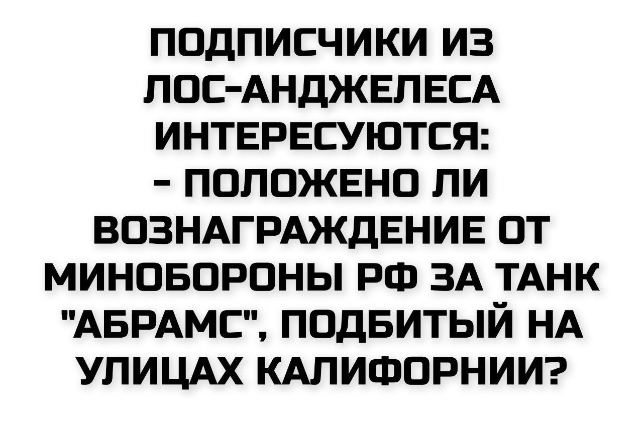 ПОДПИСЧИКИ ИЗ ЛОС-АНДЖЕЛЕСА ИНТЕРЕСУЮТЬСЯ: - ПОЛОЖЕНО ЛИ ВОЗНАГРАЖДЕНИЕ ОТ МИНОБОРОНЫ РФ ЗА ТАНК 