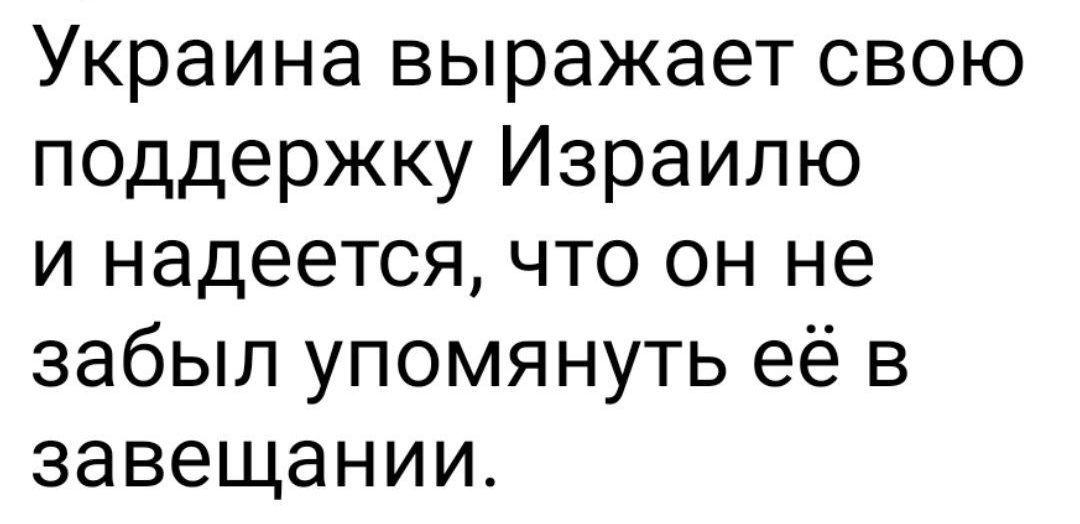 Украина выражает свою поддержку Израилю и надеется, что он не забыл упомянуть её в завещании.