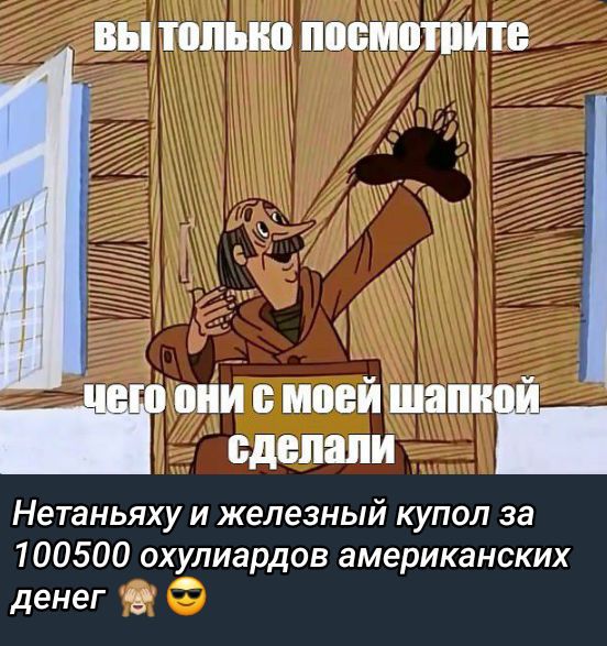 вы только посмотрите чего они с моей шапкой сделали
Нетаньяху и железный купол за 100500 охулиардов американских денег 