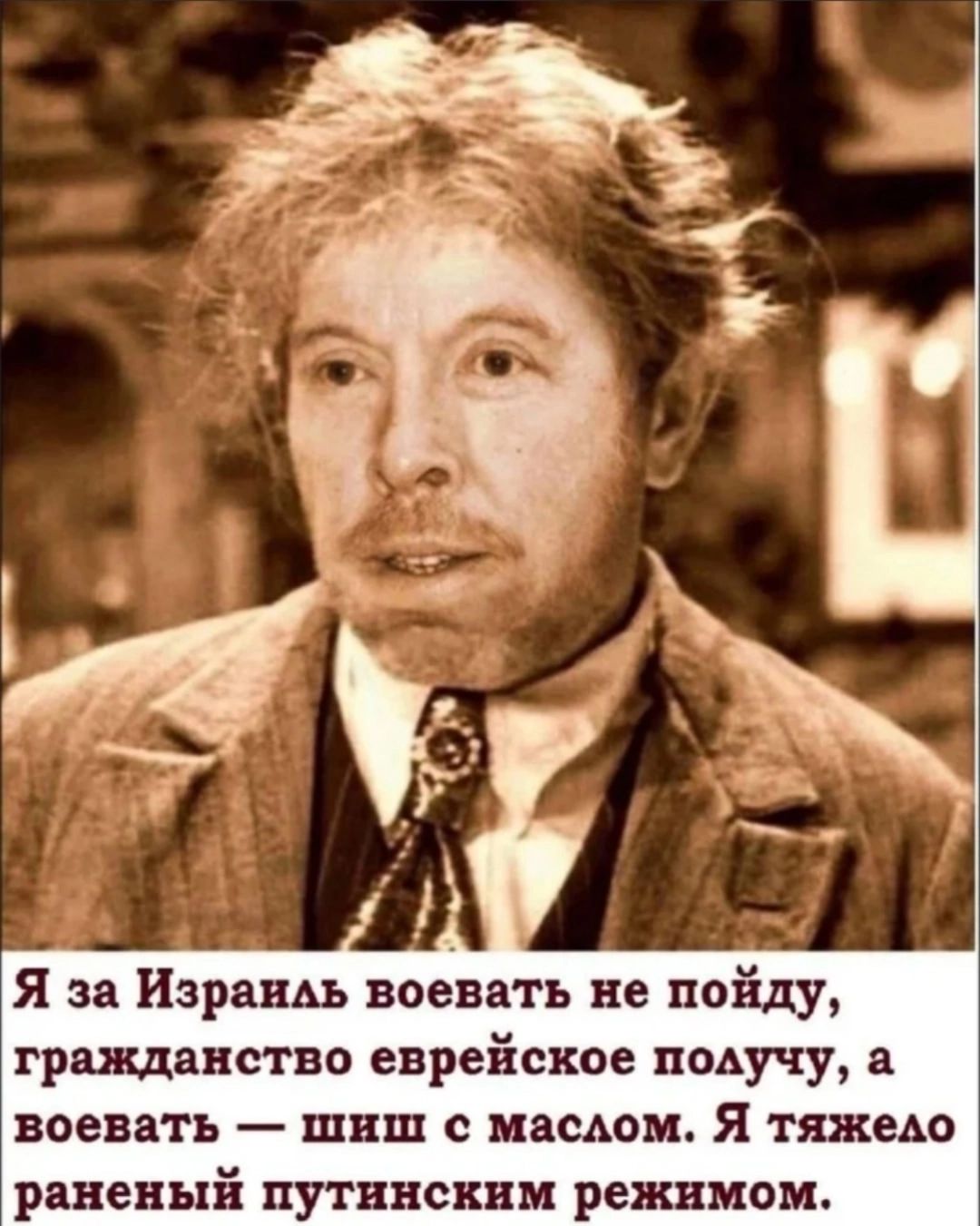 Я за Израиль воевать не пойду, гражданство еврейское получу, а воевать — шиш с маслом. Я тяжело раненый путинским режимом.