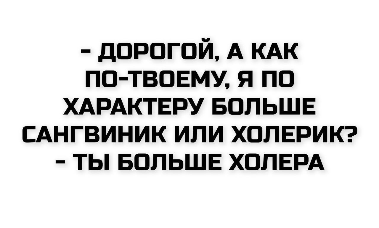 - Дорогой, а как по-твоему, я по характеру больше сангвиник или хмлерик? - Ты больше холера.