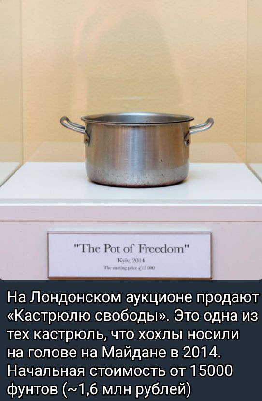 На Лондоном аукционе продают «Кастрюлю свободы». Это одна из тех кастрюль, что хохлы носили на голове на Майдане в 2014. Начальная стоимость от 15000 фунтов (~1,6 мл рублей)