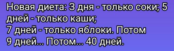 Новая диета: 3 дня - только соки; 5 дней - только каши; 7 дней - только яблоки. Потом 9 дней... Потом... 40 дней.
