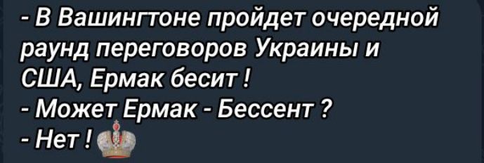 В Вашингтоне пройдет очередной раунд переговоров Украины и США, Ермак бесит !
- Может Ермак - Бессент ?
- Нет !