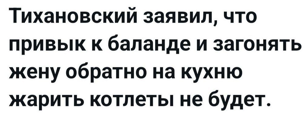 Тихановский заявил, что привык к баланде и загонять жену обратно на кухню жарить котлеты не будет.