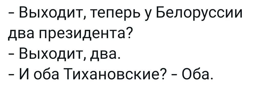 - Выходит, теперь у Беларуси два президента?
- Выходит, два.
- И оба Тихановские? - Оба.