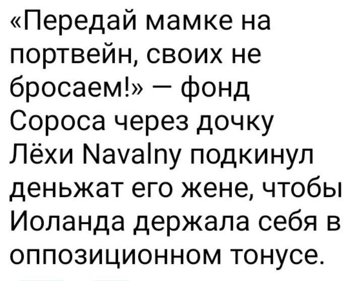 «Передай мамке на портвейн, своих не бросаем!» — фонд Сороса через дочку Лёхи Naval'ny подкинул денежжат его жене, чтобы Иоланда держала себя в оппозиционном тонусе.