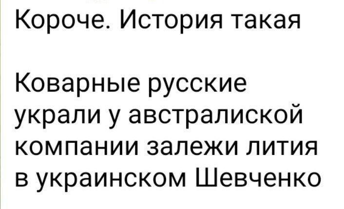Короче. История такая
Коварные русские украли у австралийской компании залежи лития в украинском Шевченко