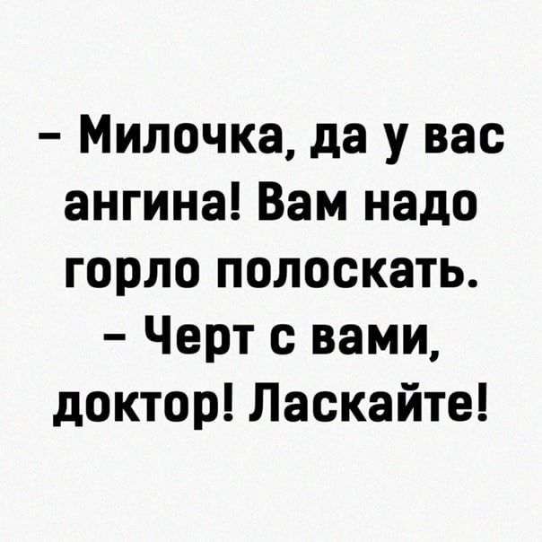– Милочка, да у вас ангина! Вам надо горло полоскать.
– Черт с вами, доктор! Ласкайте!