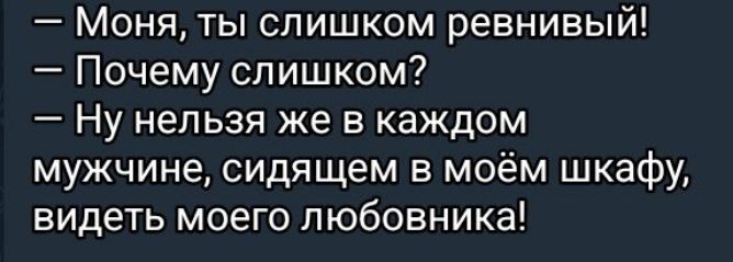 — Моня, ты слишком ревнивый!  — Почему слишком?  — Ну нельзя же в каждом мужчине, сидящем в моём шкафу, видеть моего любовника!