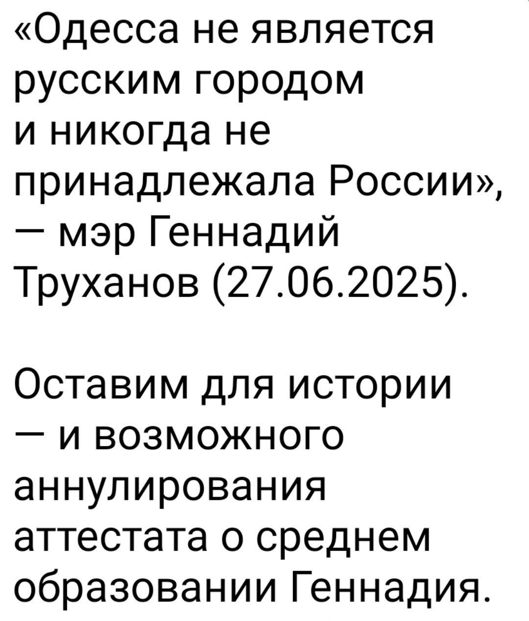 «Одесса не является русским городом и никогда не принадлежала России», — мэр Геннадий Труханов (27.06.2025). Оставим для истории — и возможного аннулирования аттестата о среднем образовании Геннадия.