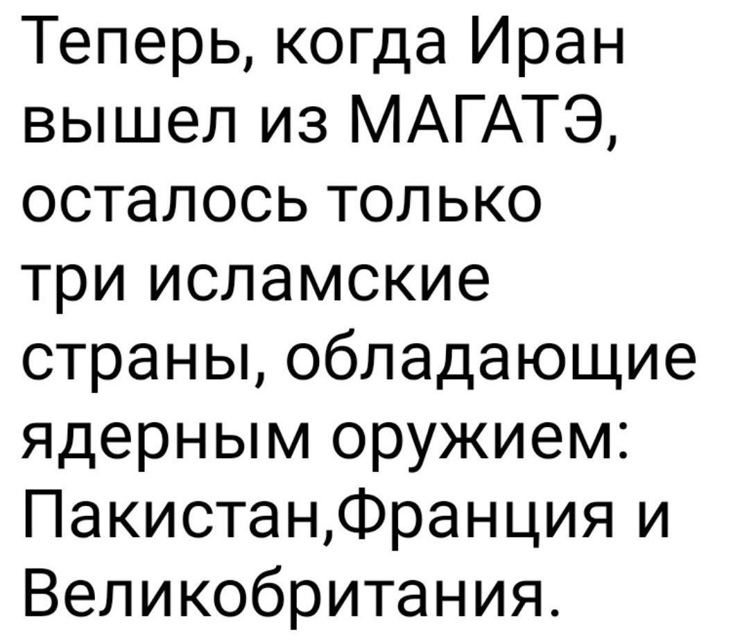 Теперь, когда Иран вышел из МАГАТЭ, осталось только три исламские страны, обладающие ядерным оружием: Пакистан, Франция и Великобритания.