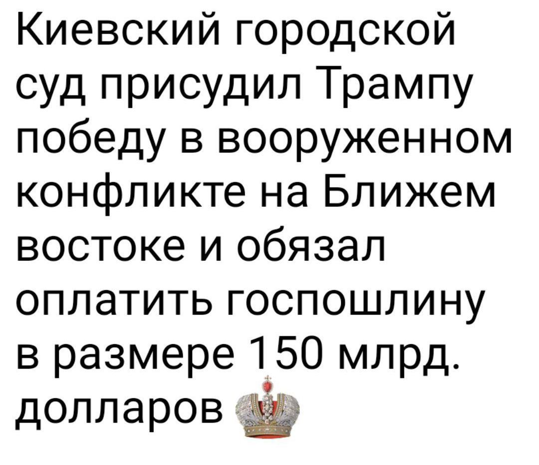 Киевский городской суд присудил Трампу победу в вооруженном конфликте на Ближнем востоке и обязал оплатить госпошлину в размере 150 млрд. долларов.