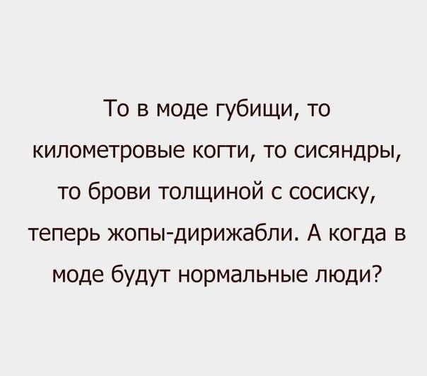 То в моде губищи, то километровые когти, то сизяндры, то брови толщиной с сосиску, теперь жопы-дирижабли. А когда в моде будут нормальные люди?