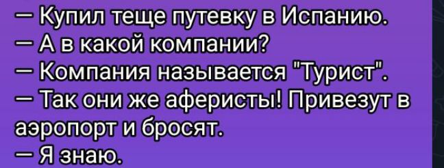— Купил тёще путевку в Испанию.
— А в какой компании?
— Компания называется 