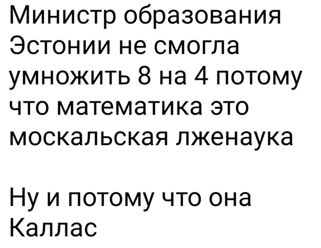 Министр образования Эстонии не смогла умножить 8 на 4 потому что математика это москальская лженкаука
Ну и потому что она Каллас
