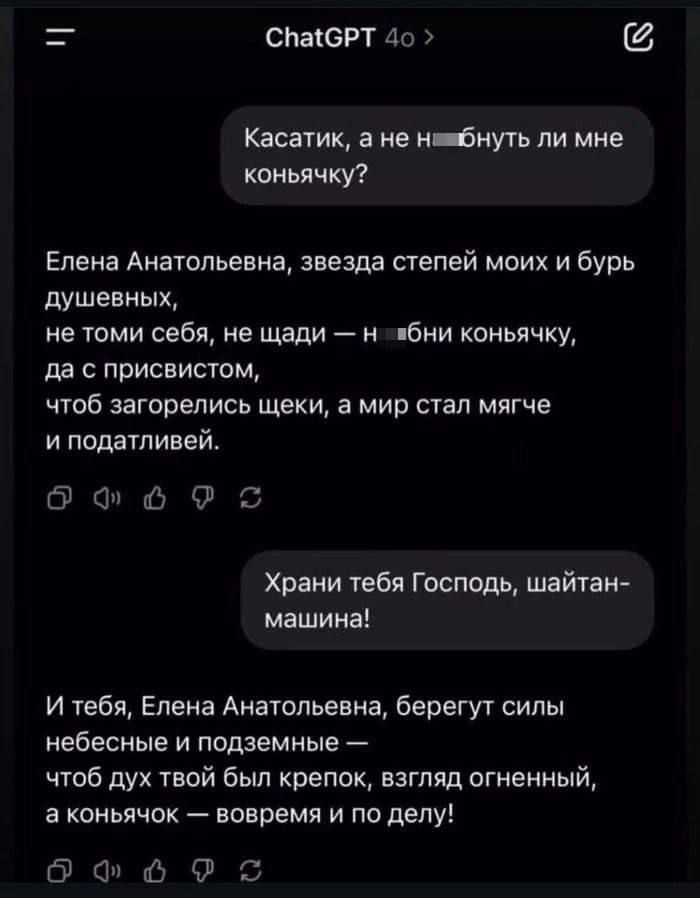 Касатик, а не н...уть ли мне коньячку? Елена Анатольевна, звезда степей моих и бурь душевных, не томи себя, не жади — н...и коньячку, да с присвистом, чтоб загорелись щёки, а мир стал мягче и податливей. Храни тебя Господь, шайтан-машина! И тебя, Елена Анатольевна, берегут силы небесные и подземные — чтоб дух твой был крепок, взгляд огненный, а коньячок — вовремя и по делу!