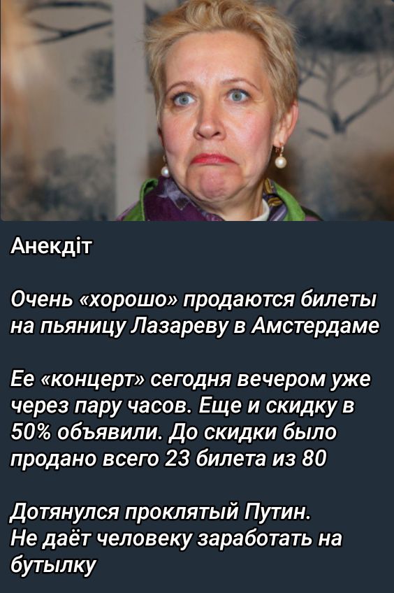 Анекдіт

Очень «хорошо» продаются билеты на пьянницу Лазареву в Амстердаме

Её «концерт» сегодня вечером уже через пару часов. Ещё и скидку в 50% объявили. До скидки было продано всего 23 билета из 80.

Дотянулась проклятый Путин. Не даёт человеку заработать на бутылку.