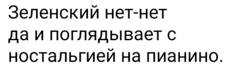 Зеленский нет-нет да и поглядывает с ностальгией на пианино.