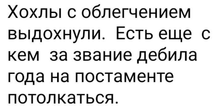 Хохлы с облегчением выдохнули. Есть еще с кем за звание дебила года на постаменте потолковаться.