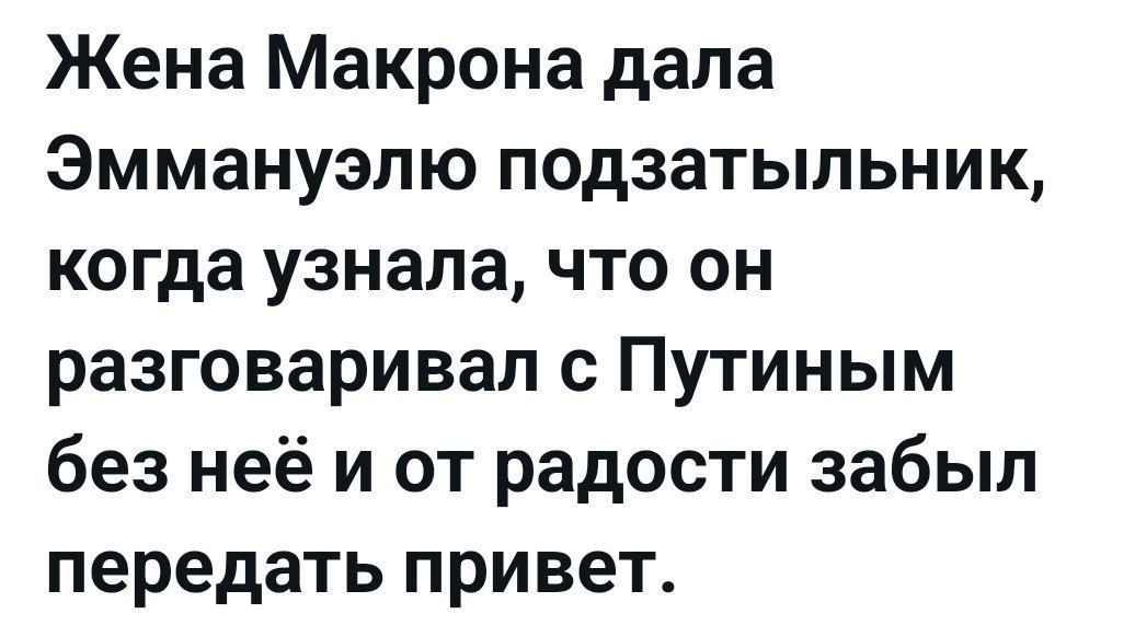 Жена Макрона дала Эммануэлю подзатыльник, когда узнала, что он разговаривал с Путиным без неё и от радости забыл передать привет.