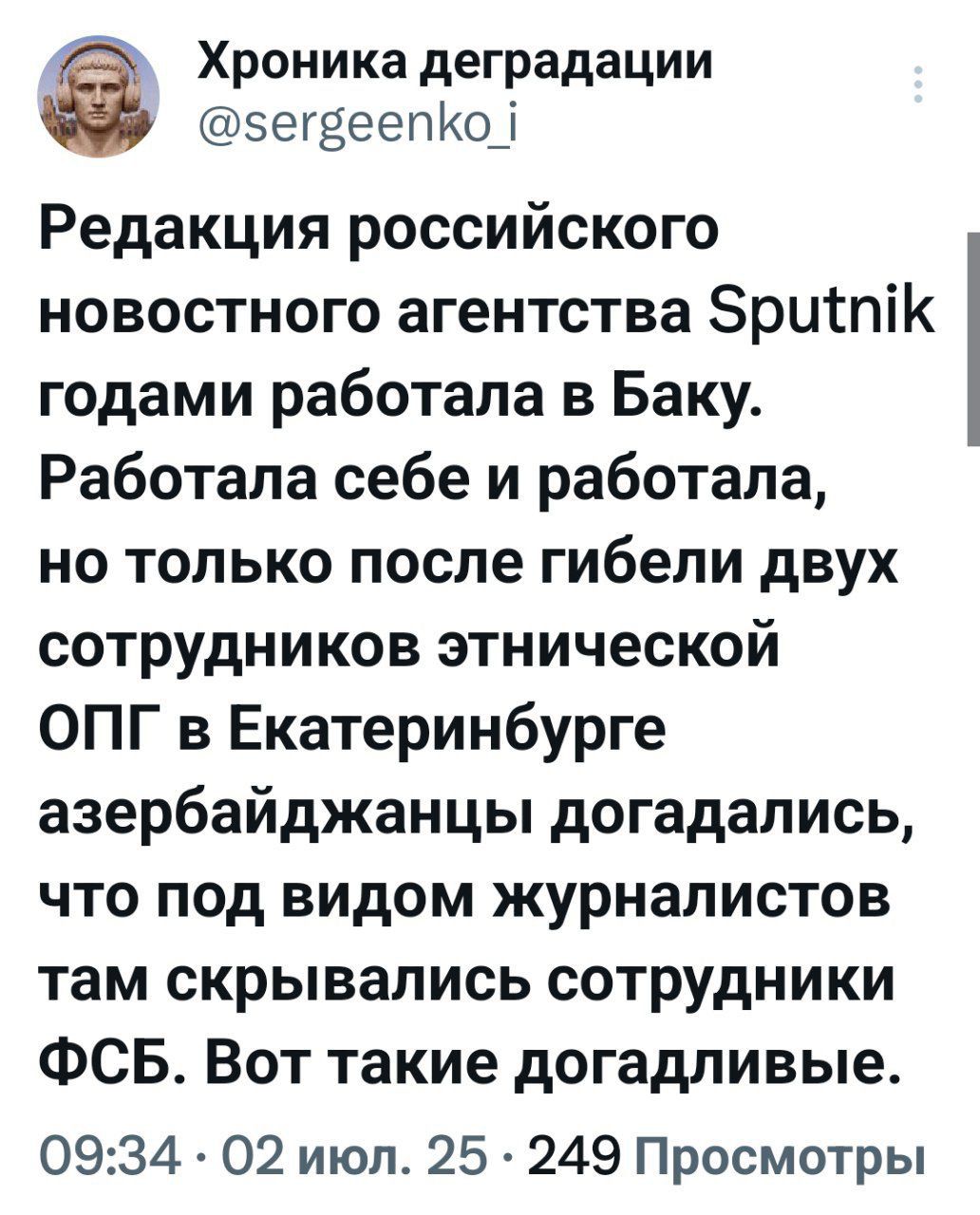 Редакция российского новостного агентства Sputnik годами работала в Баку. Работала себе и работала, но только после гибели двух сотрудников этнической ОПГ в Екатеринбурге азербайджанцы догадывались, что под видом журналистов там скрывались сотрудники ФСБ. Вот такие догадыливые.