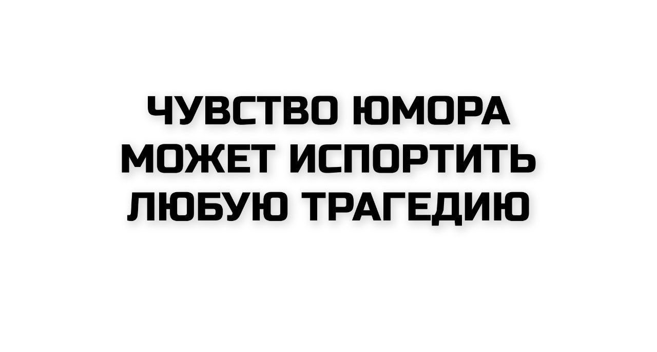 ЧУВСТВО ЮМОРА МОЖЕТ ИСПОРТИТЬ ЛЮБУЮ ТРАГЕДИЮ