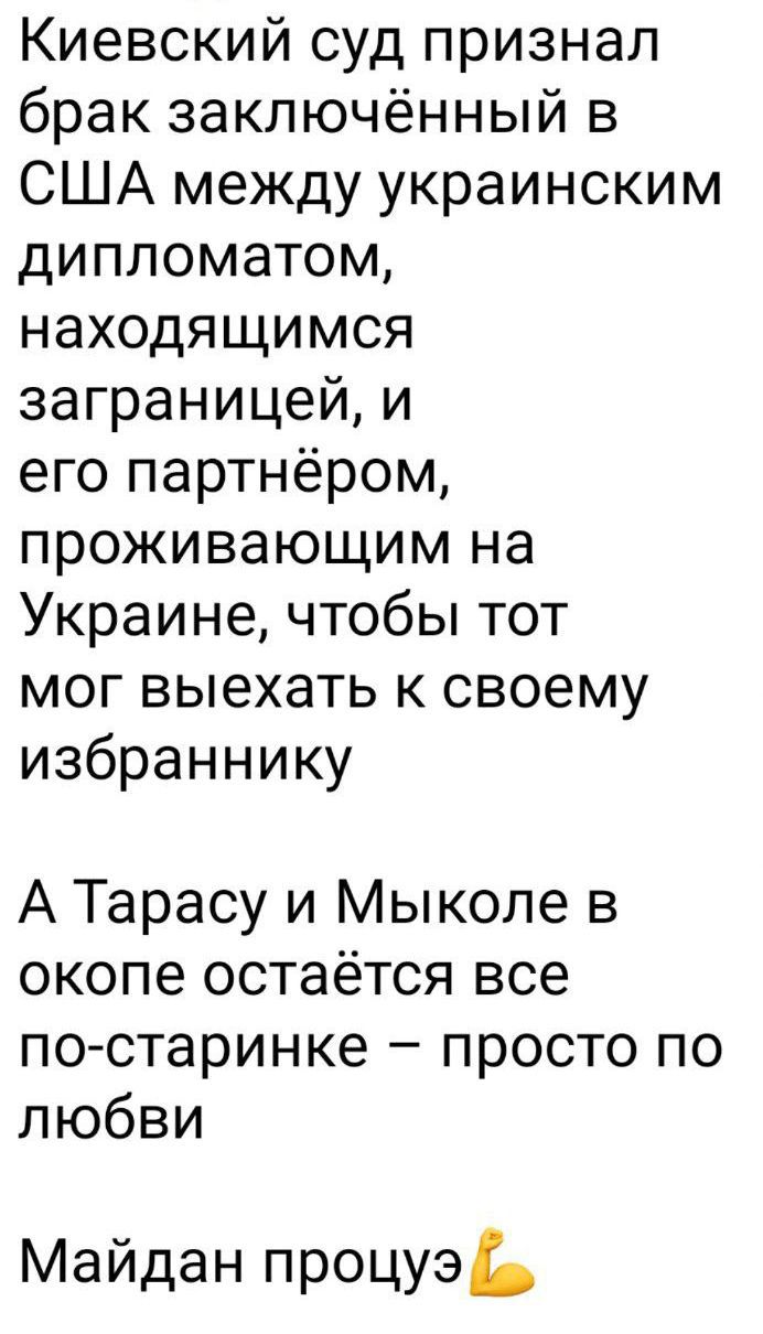 Киевский суд признал брак заключённый в США между украинским дипломатом, находящимся за границей, и его партнёром, проживающим на Украине, чтобы тот мог выехать к своему избраннику

А Тарасу и Мыколе в окопе остаётся все по-старинке – просто по любви

Майдан процюэ